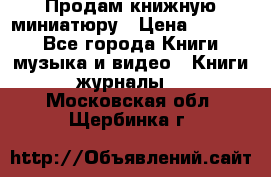 Продам книжную миниатюру › Цена ­ 1 500 - Все города Книги, музыка и видео » Книги, журналы   . Московская обл.,Щербинка г.